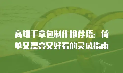 高端手拿包制作推荐语：简单又漂亮又好看的灵感指南