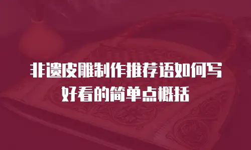 非遗皮雕制作推荐语如何写好看的简单点概括