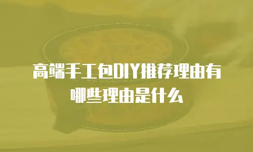 高端手工包DIY推荐理由有哪些理由是什么