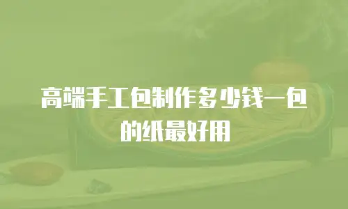 高端手工包制作多少钱一包的纸最好用