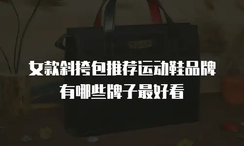 女款斜挎包推荐运动鞋品牌有哪些牌子最好看