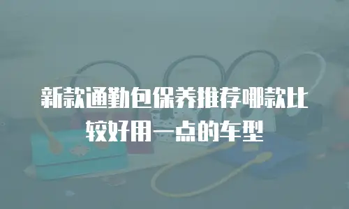 新款通勤包保养推荐哪款比较好用一点的车型
