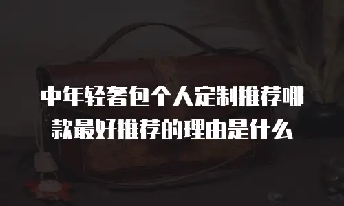 中年轻奢包个人定制推荐哪款最好推荐的理由是什么