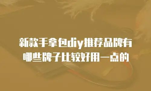 新款手拿包diy推荐品牌有哪些牌子比较好用一点的