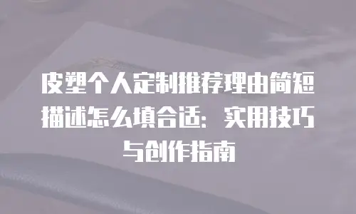 皮塑个人定制推荐理由简短描述怎么填合适：实用技巧与创作指南