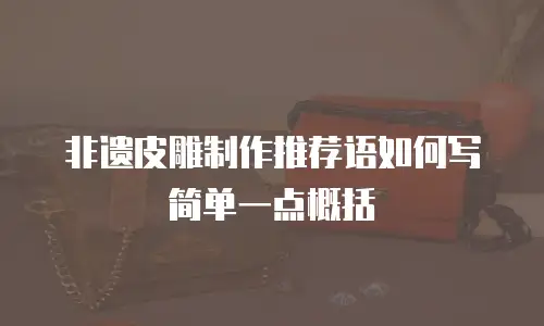 非遗皮雕制作推荐语如何写简单一点概括