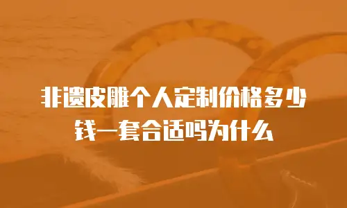 非遗皮雕个人定制价格多少钱一套合适吗为什么