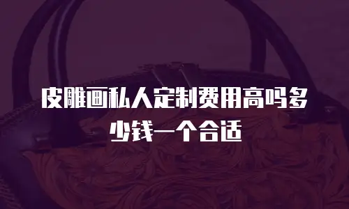 皮雕画私人定制费用高吗多少钱一个合适