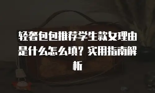 轻奢包包推荐学生款女理由是什么怎么填？实用指南解析