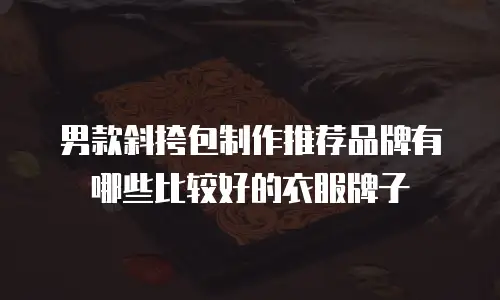 男款斜挎包制作推荐品牌有哪些比较好的衣服牌子