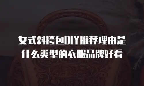 女式斜挎包DIY推荐理由是什么类型的衣服品牌好看