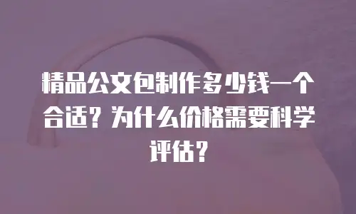 精品公文包制作多少钱一个合适？为什么价格需要科学评估？