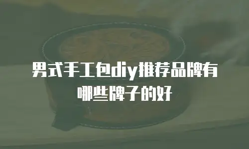 男式手工包diy推荐品牌有哪些牌子的好
