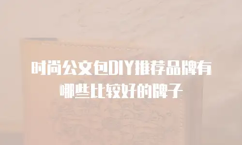 时尚公文包DIY推荐品牌有哪些比较好的牌子