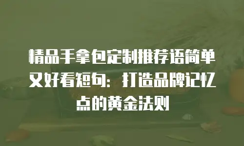 精品手拿包定制推荐语简单又好看短句：打造品牌记忆点的黄金法则