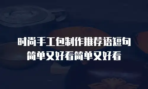 时尚手工包制作推荐语短句简单又好看简单又好看