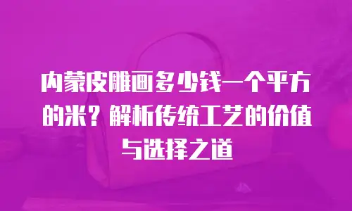 内蒙皮雕画多少钱一个平方的米？解析传统工艺的价值与选择之道