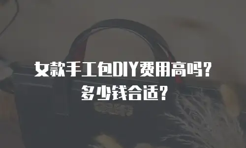 女款手工包DIY费用高吗？多少钱合适？