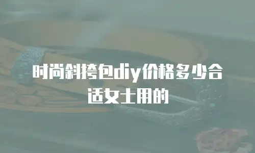 时尚斜挎包diy价格多少合适女士用的
