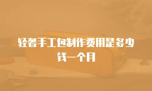 轻奢手工包制作费用是多少钱一个月