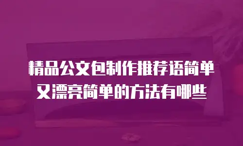 精品公文包制作推荐语简单又漂亮简单的方法有哪些