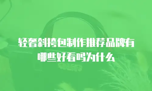 轻奢斜挎包制作推荐品牌有哪些好看吗为什么