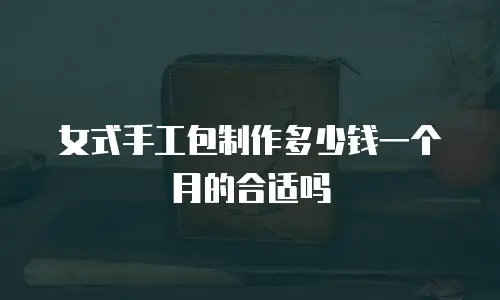 女式手工包制作多少钱一个月的合适吗