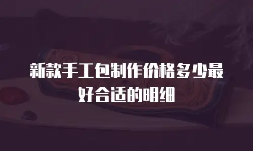 新款手工包制作价格多少最好合适的明细