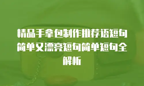 精品手拿包制作推荐语短句简单又漂亮短句简单短句全解析