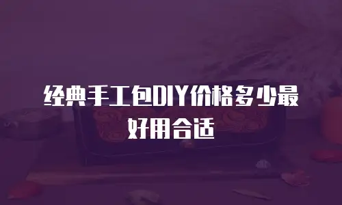 经典手工包DIY价格多少最好用合适