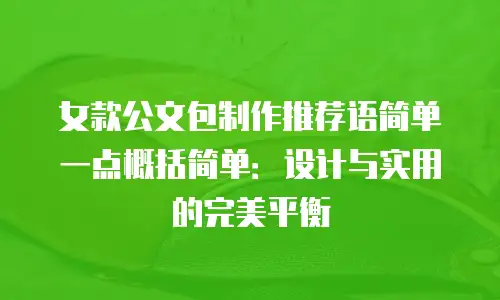 女款公文包制作推荐语简单一点概括简单：设计与实用的完美平衡