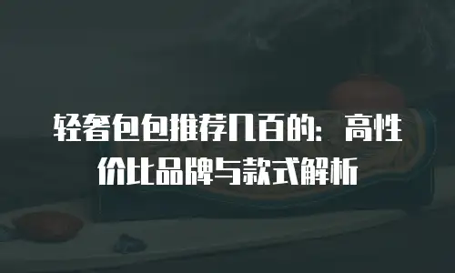 轻奢包包推荐几百的：高性价比品牌与款式解析