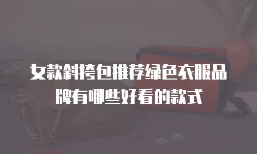 女款斜挎包推荐绿色衣服品牌有哪些好看的款式