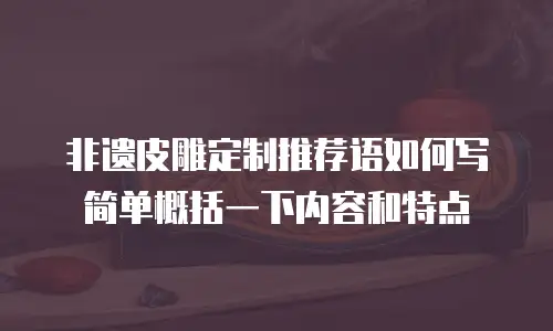 非遗皮雕定制推荐语如何写简单概括一下内容和特点