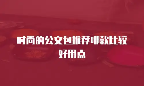 时尚的公文包推荐哪款比较好用点