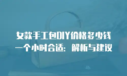 女款手工包DIY价格多少钱一个小时合适：解析与建议