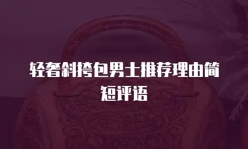 轻奢斜挎包男士推荐理由简短评语