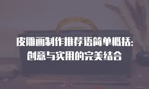 皮雕画制作推荐语简单概括：创意与实用的完美结合