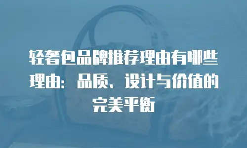 轻奢包品牌推荐理由有哪些理由：品质、设计与价值的完美平衡