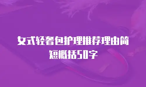 女式轻奢包护理推荐理由简短概括50字