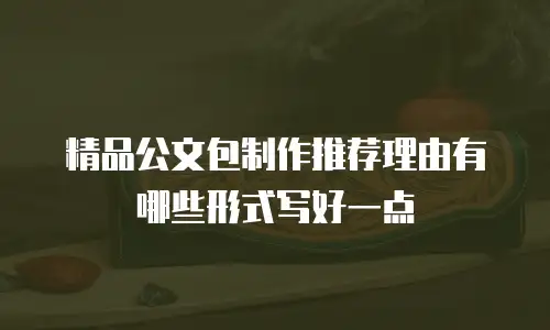精品公文包制作推荐理由有哪些形式写好一点