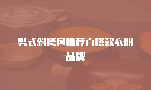 男式斜挎包推荐百搭款衣服品牌