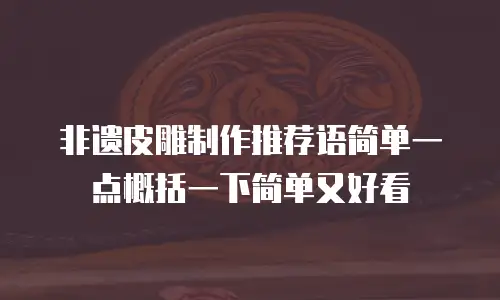 非遗皮雕制作推荐语简单一点概括一下简单又好看