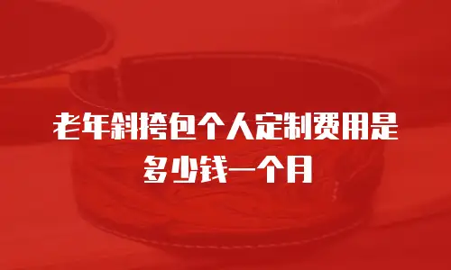 老年斜挎包个人定制费用是多少钱一个月