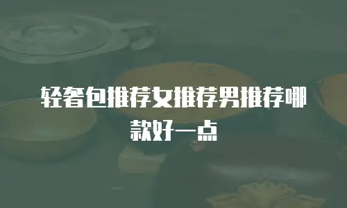 轻奢包推荐女推荐男推荐哪款好一点