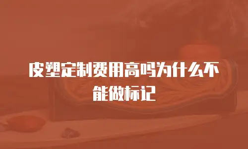 皮塑定制费用高吗为什么不能做标记