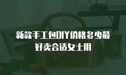 新款手工包DIY价格多少最好卖合适女士用