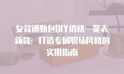 女款通勤包DIY价格一览表新款：打造专属职场风格的实用指南