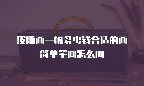 皮雕画一幅多少钱合适的画简单笔画怎么画