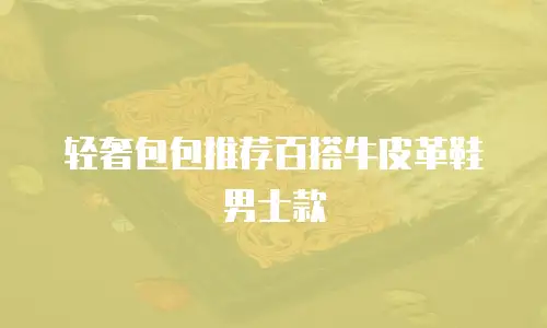 轻奢包包推荐百搭牛皮革鞋男士款